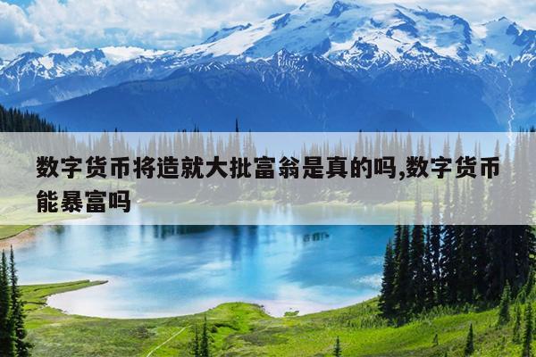 数字货币将造就大批富翁是真的吗,数字货币能暴富吗