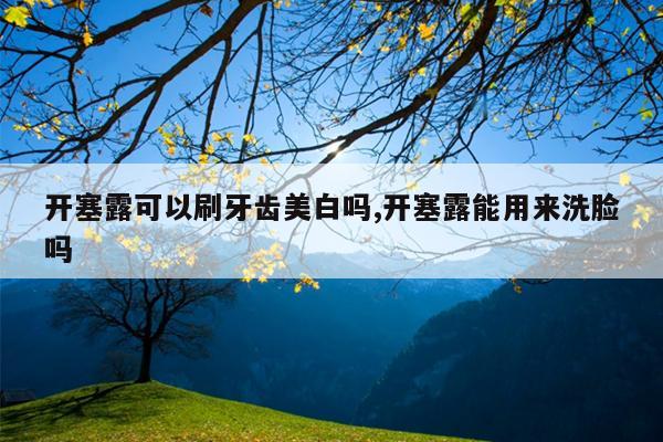 开塞露可以刷牙齿美白吗,开塞露能用来洗脸吗