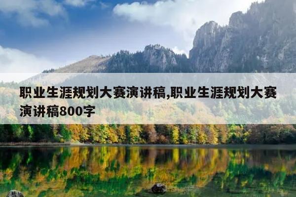 职业生涯规划大赛演讲稿,职业生涯规划大赛演讲稿800字