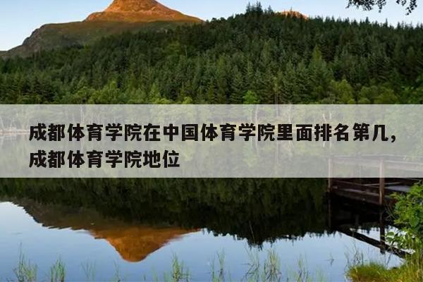 成都体育学院在中国体育学院里面排名第几,成都体育学院地位