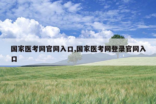 国家医考网官网入口,国家医考网登录官网入口
