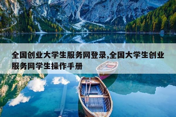 全国创业大学生服务网登录,全国大学生创业服务网学生操作手册