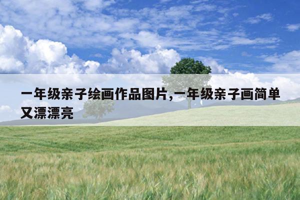 一年级亲子绘画作品图片,一年级亲子画简单又漂漂亮