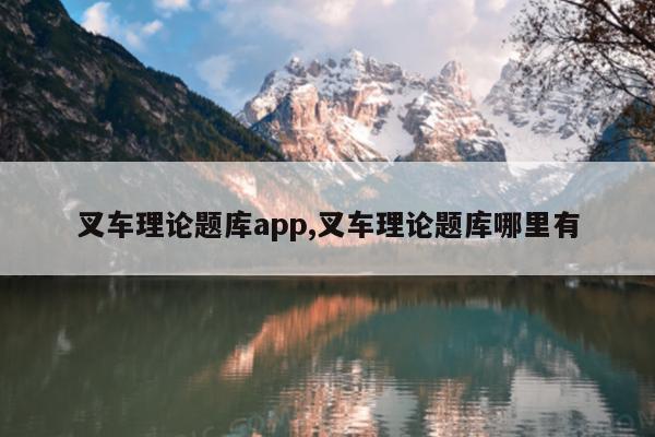 叉车理论题库app,叉车理论题库哪里有
