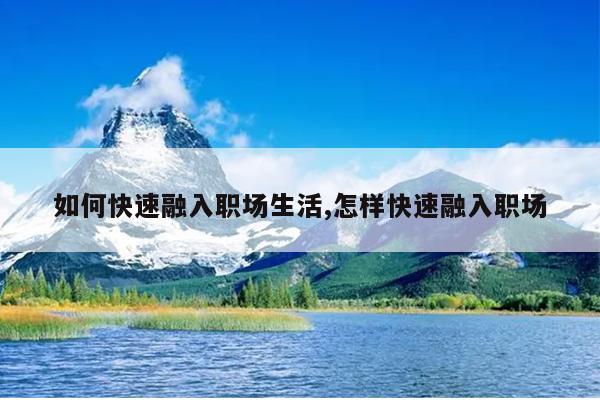 如何快速融入职场生活,怎样快速融入职场