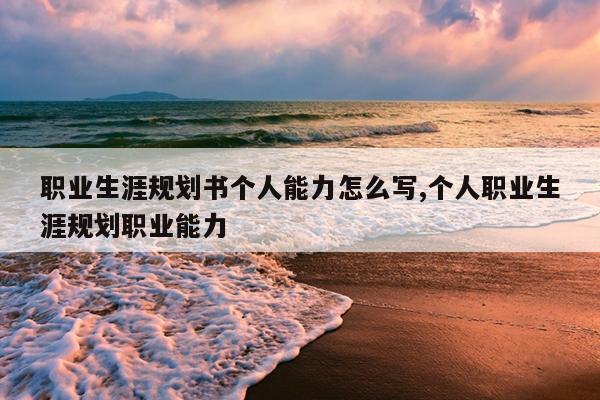 职业生涯规划书个人能力怎么写,个人职业生涯规划职业能力