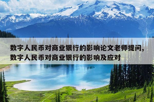 数字人民币对商业银行的影响论文老师提问,数字人民币对商业银行的影响及应对