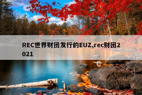 REC世界财团发行的EUZ,rec财团2021