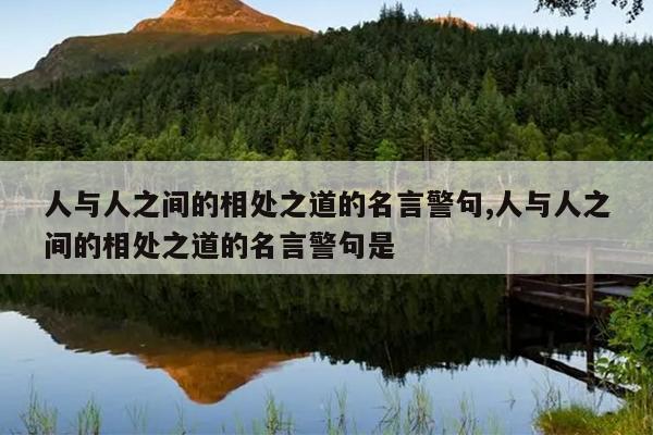 人与人之间的相处之道的名言警句,人与人之间的相处之道的名言警句是