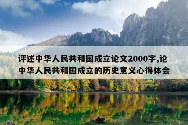 评述中华人民共和国成立论文2000字,论中华人民共和国成立的历史意义心得体会