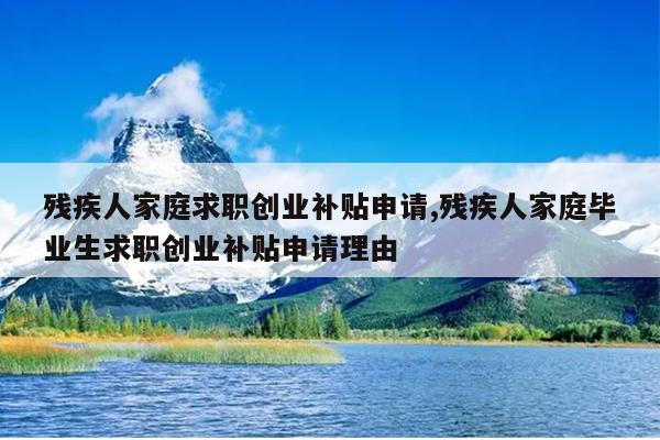 残疾人家庭求职创业补贴申请,残疾人家庭毕业生求职创业补贴申请理由