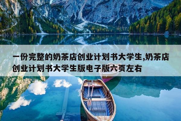 一份完整的奶茶店创业计划书大学生,奶茶店创业计划书大学生版电子版六页左右