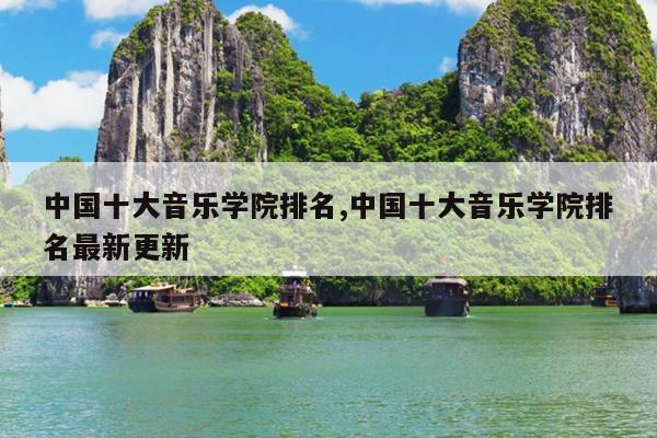 中国十大音乐学院排名,中国十大音乐学院排名最新更新