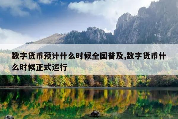 数字货币预计什么时候全国普及,数字货币什么时候正式运行
