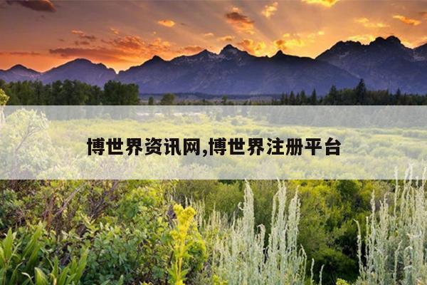 博世界资讯网,博世界注册平台