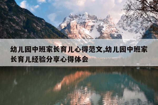 幼儿园中班家长育儿心得范文,幼儿园中班家长育儿经验分享心得体会