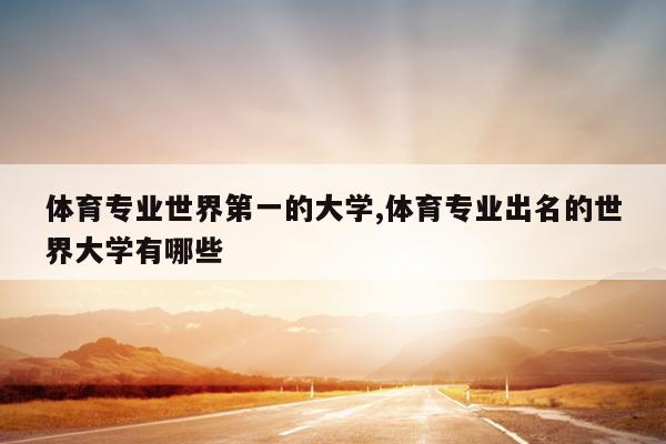体育专业世界第一的大学,体育专业出名的世界大学有哪些