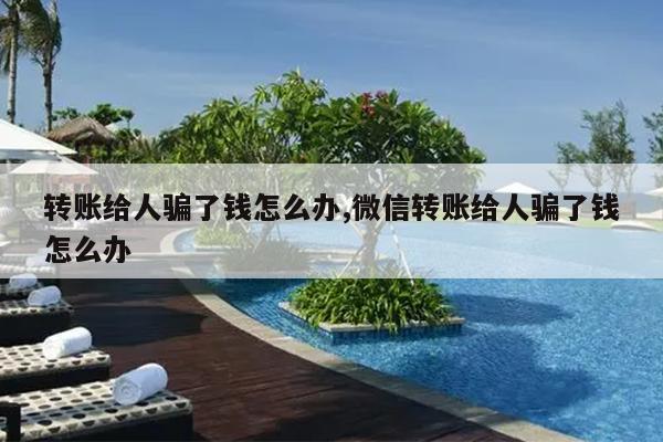 转账给人骗了钱怎么办,微信转账给人骗了钱怎么办