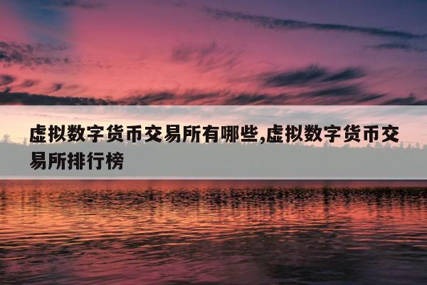 虚拟数字货币交易所有哪些,虚拟数字货币交易所排行榜