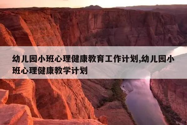 幼儿园小班心理健康教育工作计划,幼儿园小班心理健康教学计划