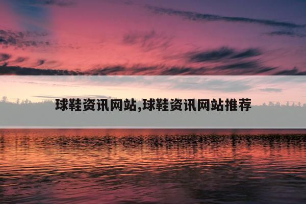 球鞋资讯网站,球鞋资讯网站推荐