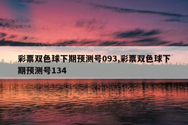 彩票双色球下期预测号093,彩票双色球下期预测号134