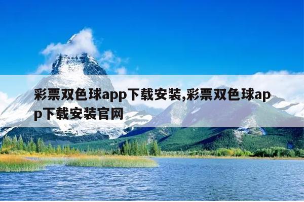 彩票双色球app下载安装,彩票双色球app下载安装官网