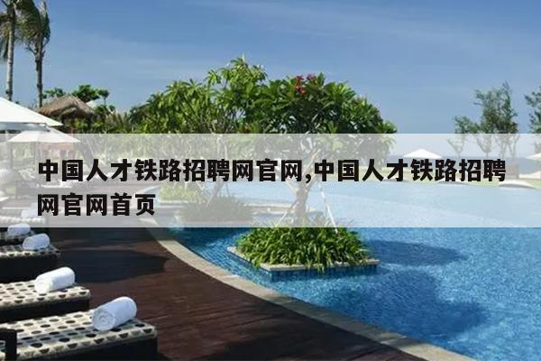 中国人才铁路招聘网官网,中国人才铁路招聘网官网首页