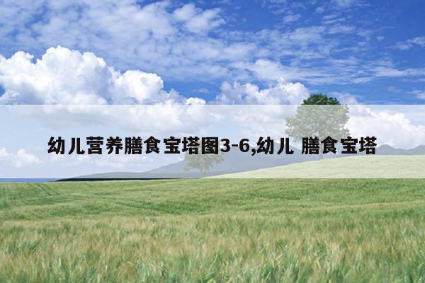 幼儿营养膳食宝塔图3-6,幼儿 膳食宝塔