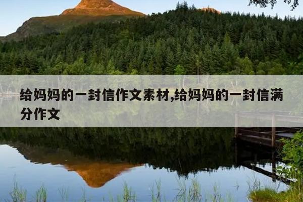 给妈妈的一封信作文素材,给妈妈的一封信满分作文