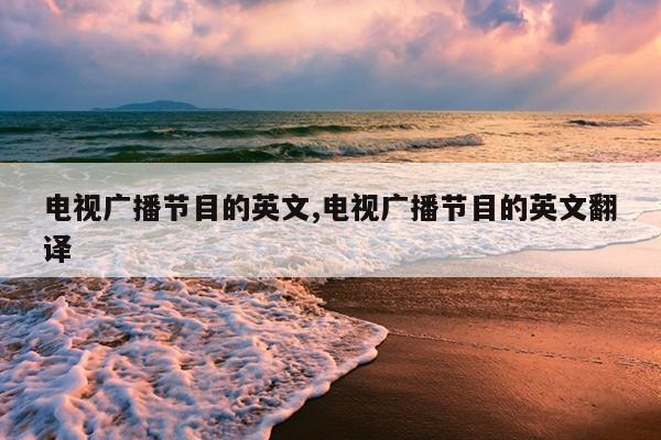 电视广播节目的英文,电视广播节目的英文翻译