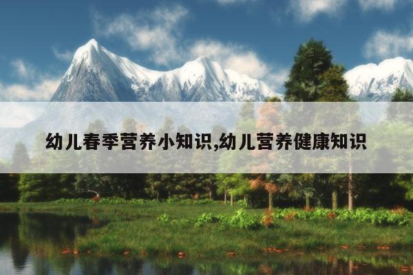 幼儿春季营养小知识,幼儿营养健康知识