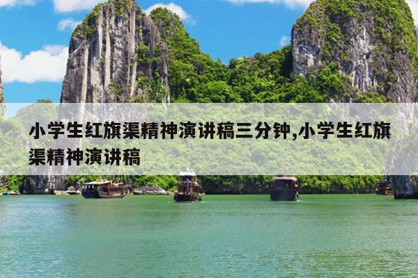 小学生红旗渠精神演讲稿三分钟,小学生红旗渠精神演讲稿