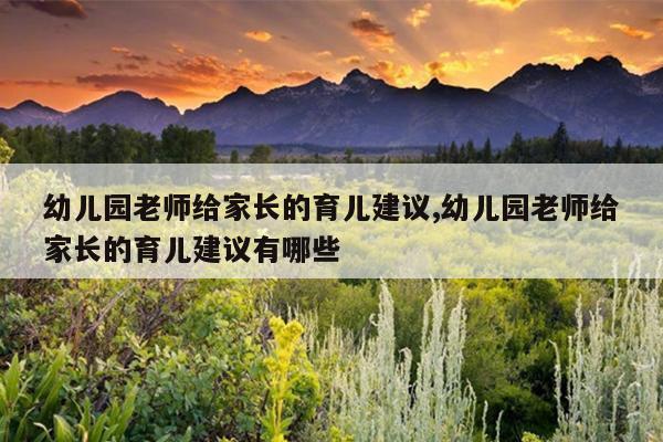 幼儿园老师给家长的育儿建议,幼儿园老师给家长的育儿建议有哪些