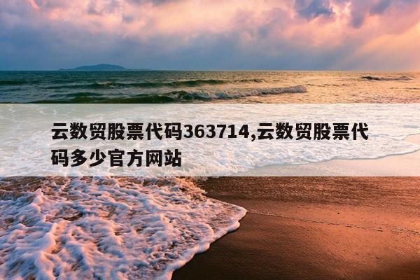 云数贸股票代码363714,云数贸股票代码多少官方网站