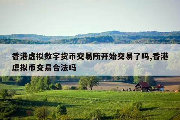 香港虚拟数字货币交易所开始交易了吗,香港虚拟币交易合法吗