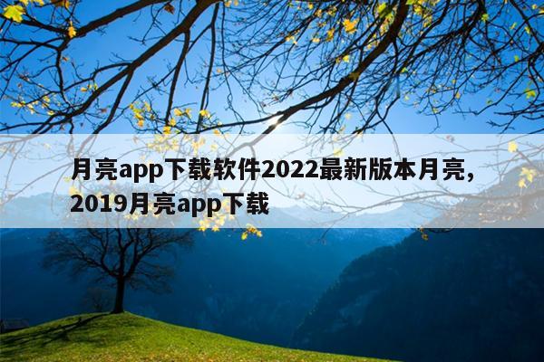 月亮app下载软件2022最新版本月亮,2019月亮app下载