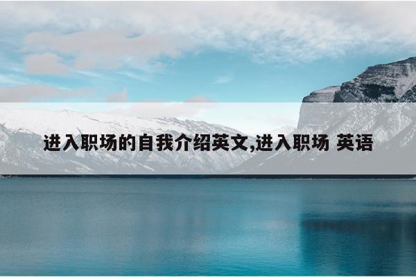 进入职场的自我介绍英文,进入职场 英语