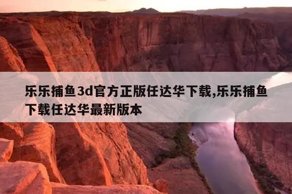 乐乐捕鱼3d官方正版任达华下载,乐乐捕鱼下载任达华最新版本