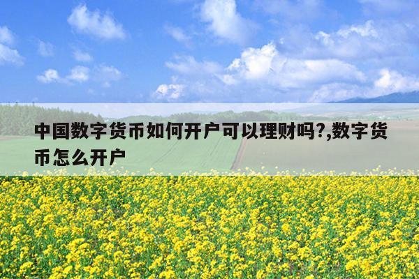 中国数字货币如何开户可以理财吗?,数字货币怎么开户