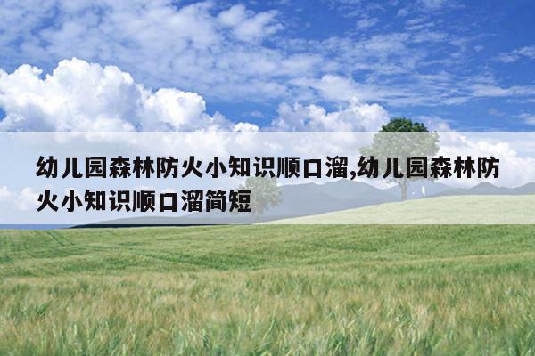 幼儿园森林防火小知识顺口溜,幼儿园森林防火小知识顺口溜简短
