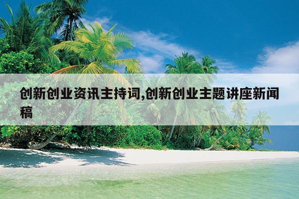 创新创业资讯主持词,创新创业主题讲座新闻稿