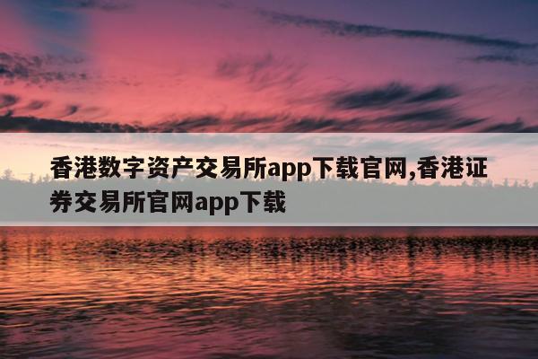 香港数字资产交易所app下载官网,香港证券交易所官网app下载