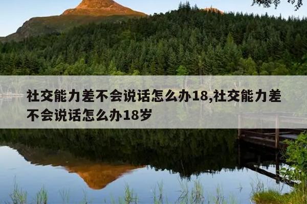 社交能力差不会说话怎么办18,社交能力差不会说话怎么办18岁