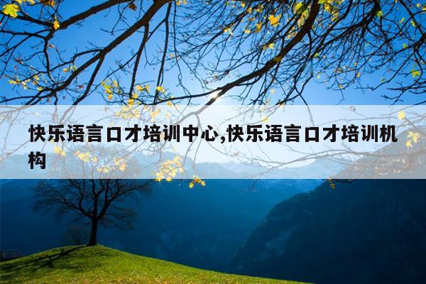 快乐语言口才培训中心,快乐语言口才培训机构