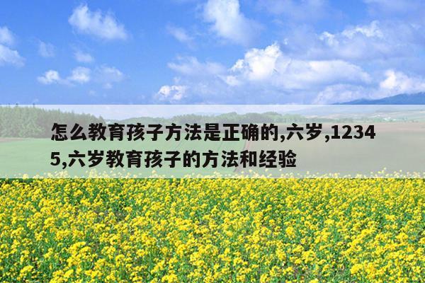 怎么教育孩子方法是正确的,六岁,12345,六岁教育孩子的方法和经验