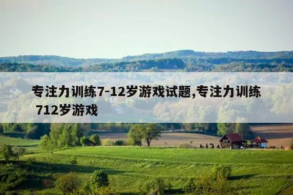专注力训练7-12岁游戏试题,专注力训练 712岁游戏