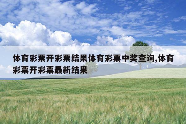 体育彩票开彩票结果体育彩票中奖查询,体育彩票开彩票最新结果