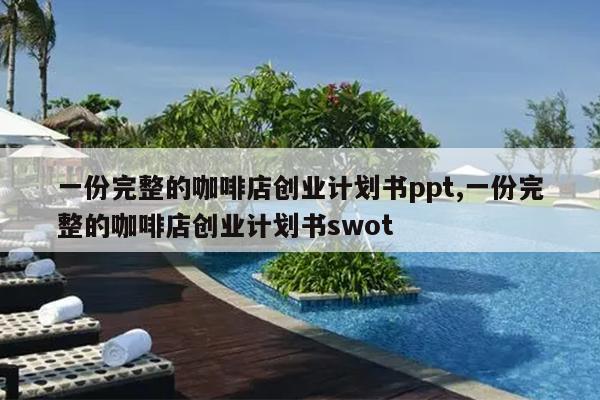 一份完整的咖啡店创业计划书ppt,一份完整的咖啡店创业计划书swot