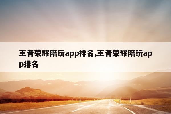 王者荣耀陪玩app排名,王者荣耀陪玩app排名